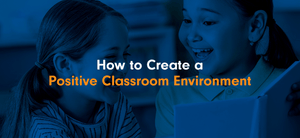 How to Create a Positive Classroom Environment