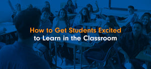 How to Get Students Excited to Learn in the Classroom